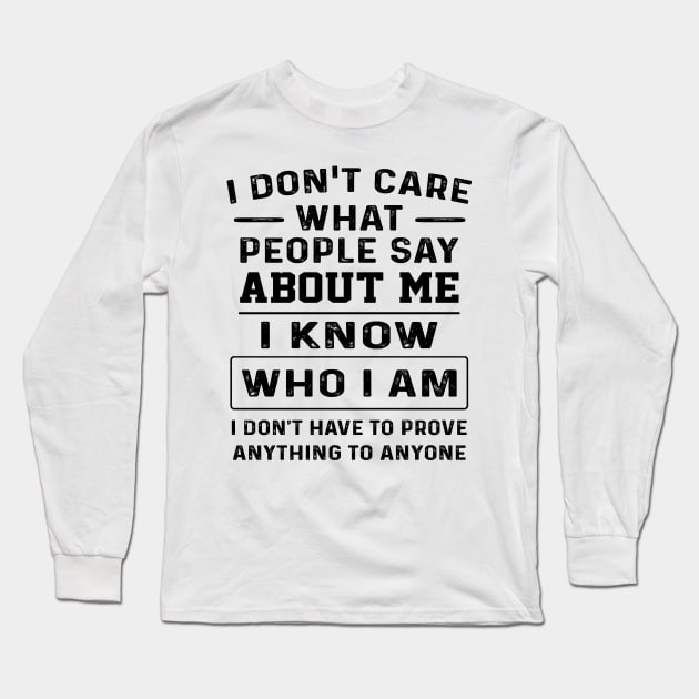 I Don't Care What People Say About Me I Know Who I Am I Don't Have To Prove Anything To Anyone Shirt Long Sleeve T-Shirt by Bruna Clothing